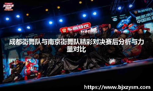 成都街舞队与南京街舞队精彩对决赛后分析与力量对比