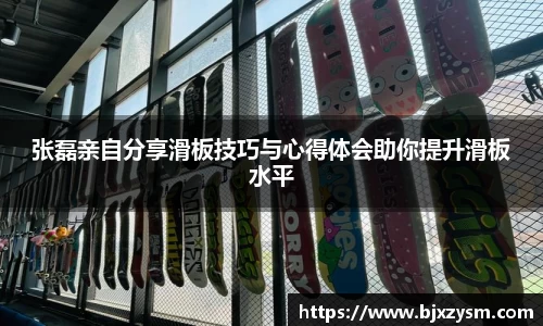 张磊亲自分享滑板技巧与心得体会助你提升滑板水平