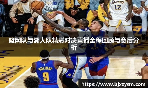 篮网队与湖人队精彩对决直播全程回顾与赛后分析