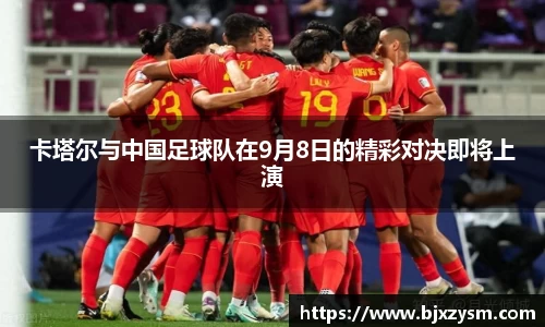 卡塔尔与中国足球队在9月8日的精彩对决即将上演