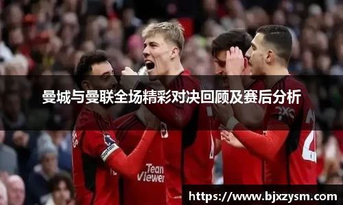 曼城与曼联全场精彩对决回顾及赛后分析
