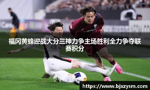 福冈黄蜂迎战大分三神力争主场胜利全力争夺联赛积分